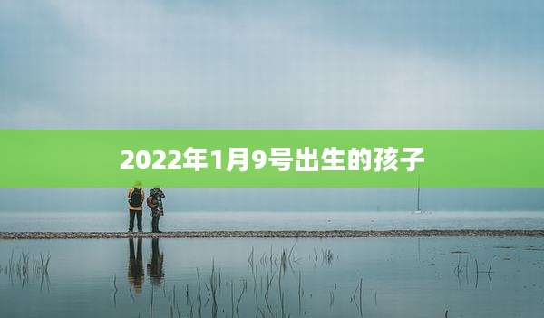 2022年1月9号出生的孩子