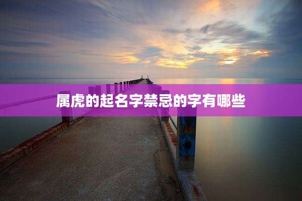 属虎的起名字禁忌的字有哪些