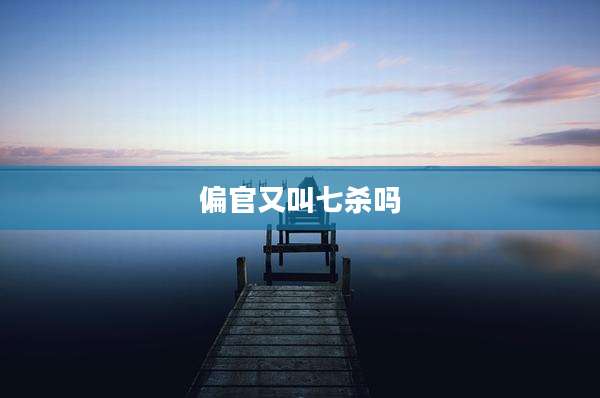 偏官又叫七杀吗