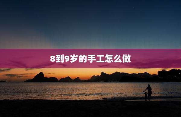 8到9岁的手工怎么做