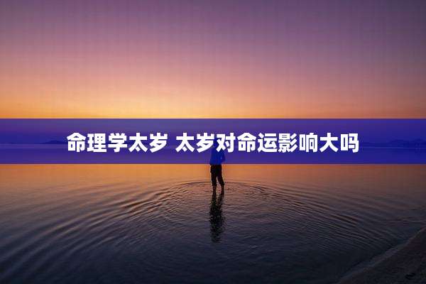 命理学太岁 太岁对命运影响大吗