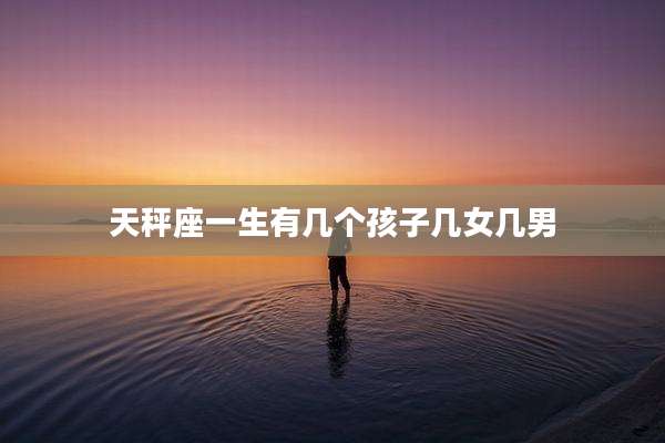 天秤座一生有几个孩子几女几男