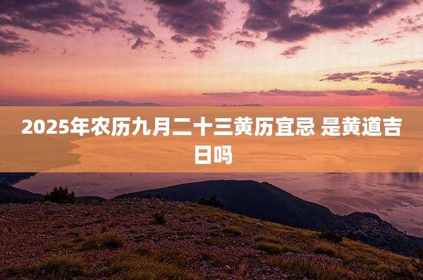 2025年农历九月二十三黄历宜忌 是黄道吉日吗