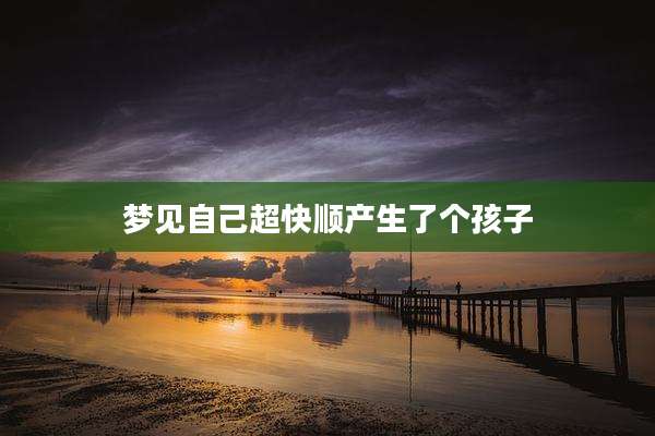 梦见自己超快顺产生了个孩子