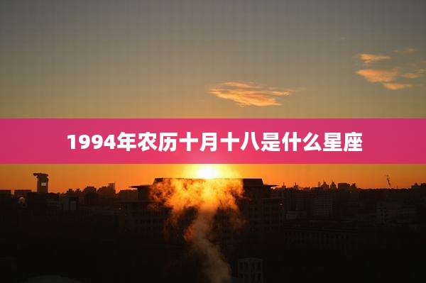 1994年农历十月十八是什么星座