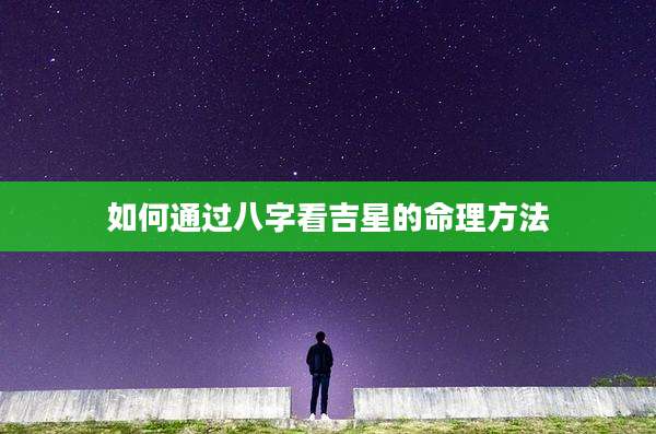 如何通过八字看吉星的命理方法
