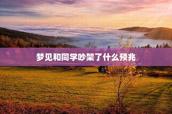 梦见和同学吵架了什么预兆
