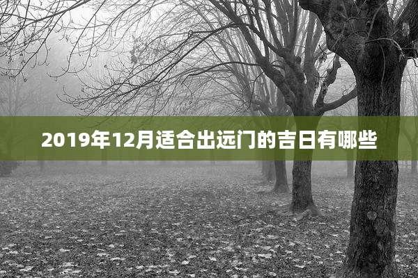 2019年12月适合出远门的吉日有哪些