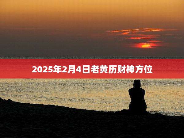 2025年2月4日老黄历财神方位