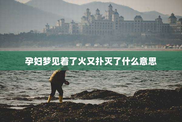 孕妇梦见着了火又扑灭了什么意思