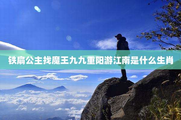 铁扇公主找魔王九九重阳游江南是什么生肖
