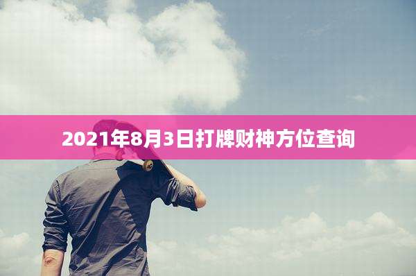 2021年8月3日打牌财神方位查询