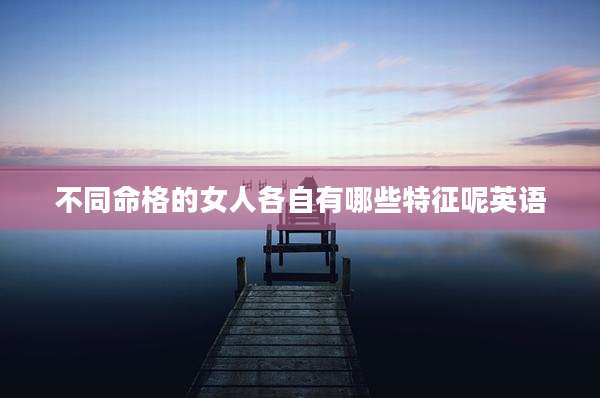 不同命格的女人各自有哪些特征呢英语