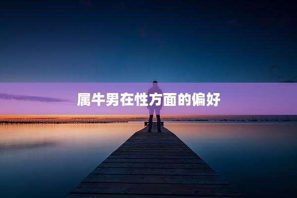 属牛男在性方面的偏好