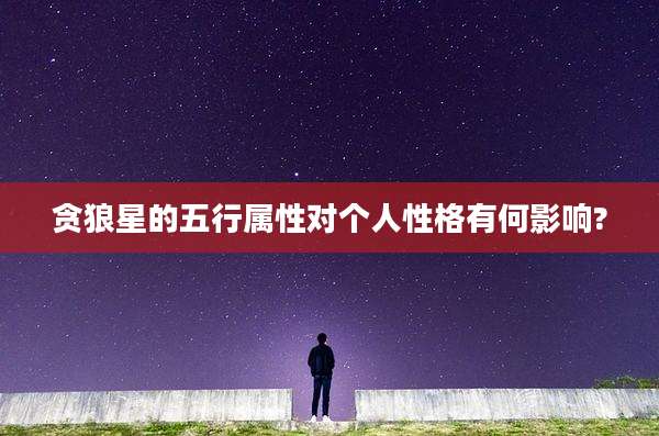 贪狼星的五行属性对个人性格有何影响?