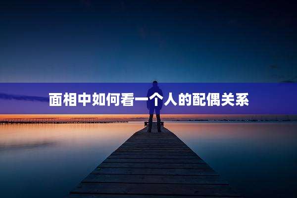 面相中如何看一个人的配偶关系