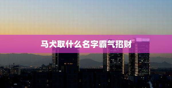 马犬取什么名字霸气招财