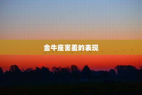 金牛座害羞的表现