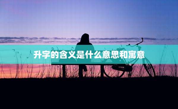 升字的含义是什么意思和寓意