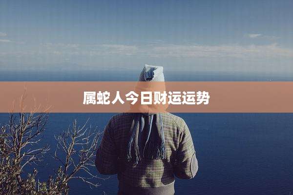 属蛇人今日财运运势