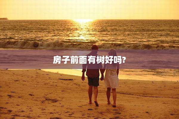 房子前面有树好吗?