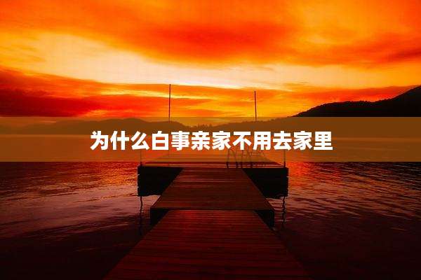 为什么白事亲家不用去家里