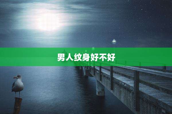 男人纹身好不好