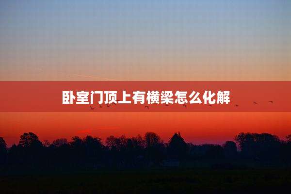 卧室门顶上有横梁怎么化解