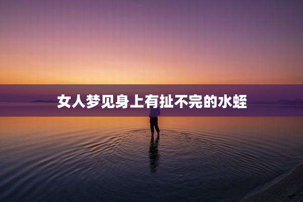 女人梦见身上有扯不完的水蛭