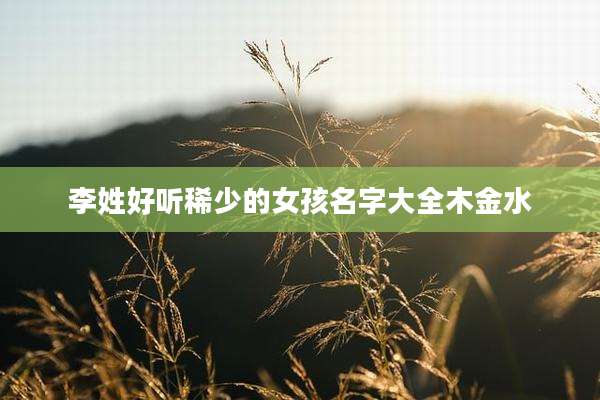 李姓好听稀少的女孩名字大全木金水