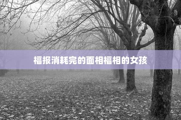 福报消耗完的面相福相的女孩