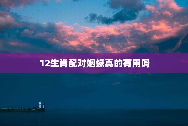 12生肖配对姻缘真的有用吗