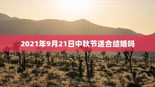 2021年9月21日中秋节适合结婚吗