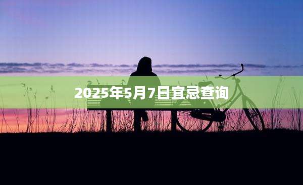 2025年5月7日宜忌查询