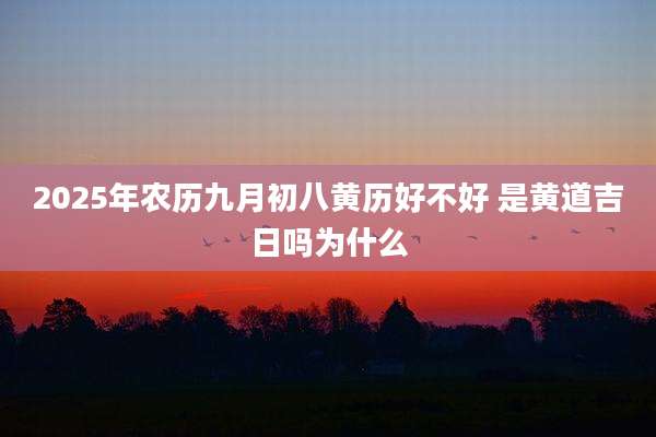 2025年农历九月初八黄历好不好 是黄道吉日吗为什么