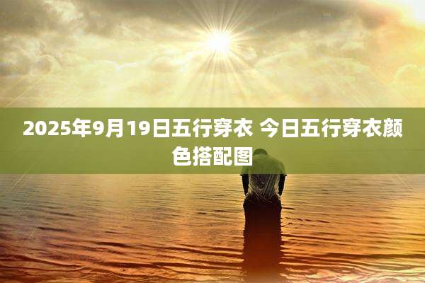 2025年9月19日五行穿衣 今日五行穿衣颜色搭配图
