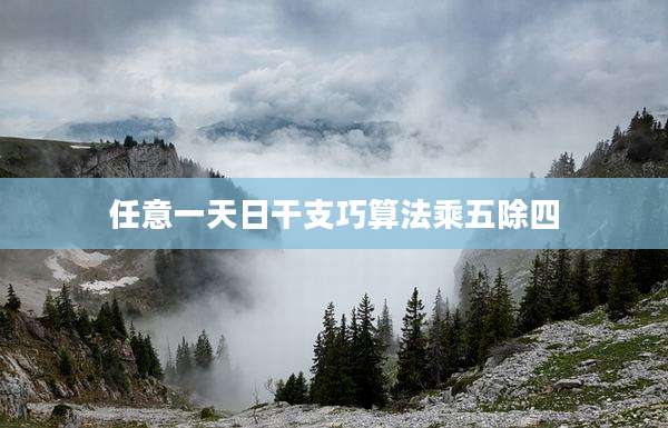 任意一天日干支巧算法乘五除四