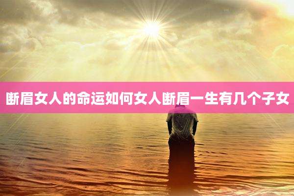 断眉女人的命运如何女人断眉一生有几个子女