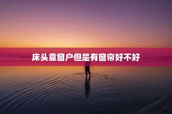 床头靠窗户但是有窗帘好不好