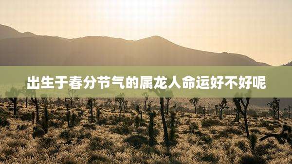 出生于春分节气的属龙人命运好不好呢