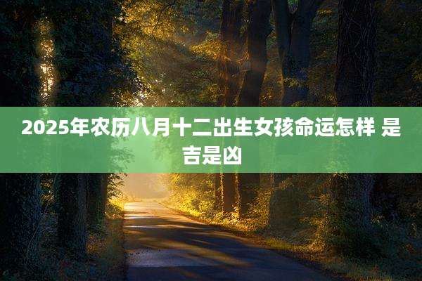 2025年农历八月十二出生女孩命运怎样 是吉是凶