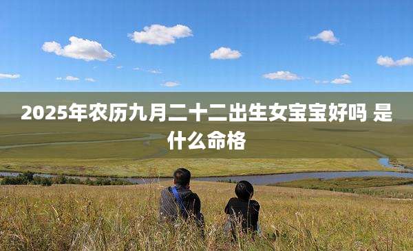 2025年农历九月二十二出生女宝宝好吗 是什么命格
