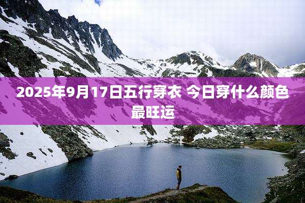 2025年9月17日五行穿衣 今日穿什么颜色最旺运