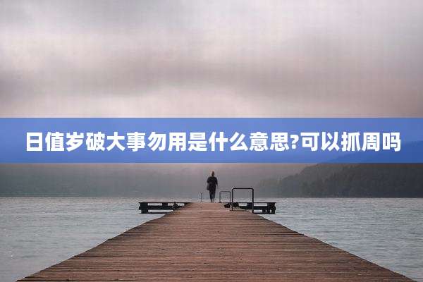日值岁破大事勿用是什么意思?可以抓周吗