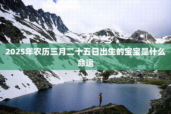 2025年农历三月二十五日出生的宝宝是什么命运
