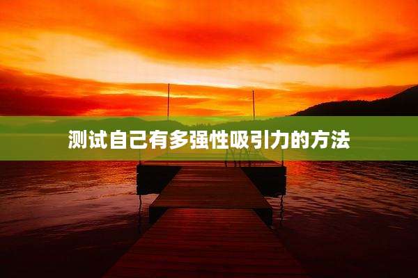 测试自己有多强性吸引力的方法