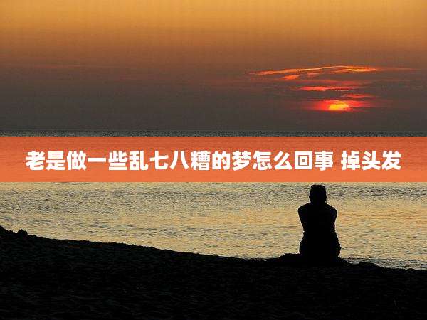 老是做一些乱七八糟的梦怎么回事 掉头发