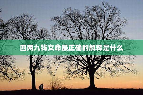四两九钱女命最正确的解释是什么