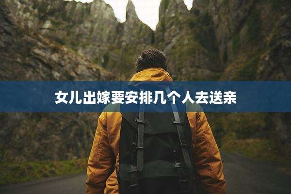 女儿出嫁要安排几个人去送亲