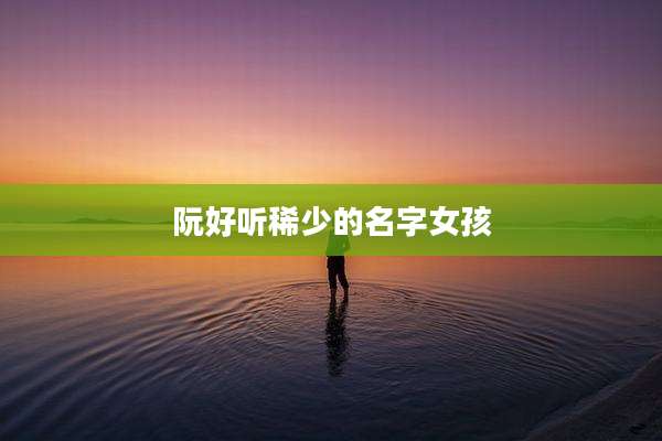 阮好听稀少的名字女孩